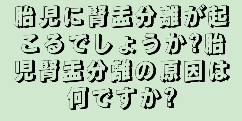 胎児に腎盂分離が起こるでしょうか?胎児腎盂分離の原因は何ですか?