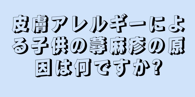 皮膚アレルギーによる子供の蕁麻疹の原因は何ですか?