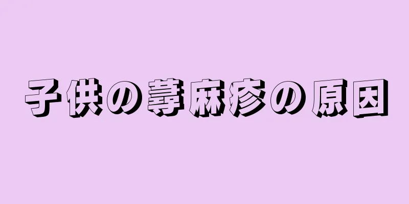 子供の蕁麻疹の原因