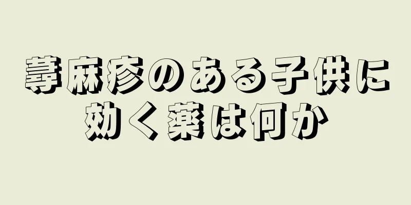 蕁麻疹のある子供に効く薬は何か