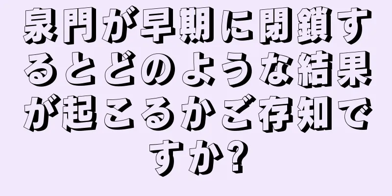 泉門が早期に閉鎖するとどのような結果が起こるかご存知ですか?