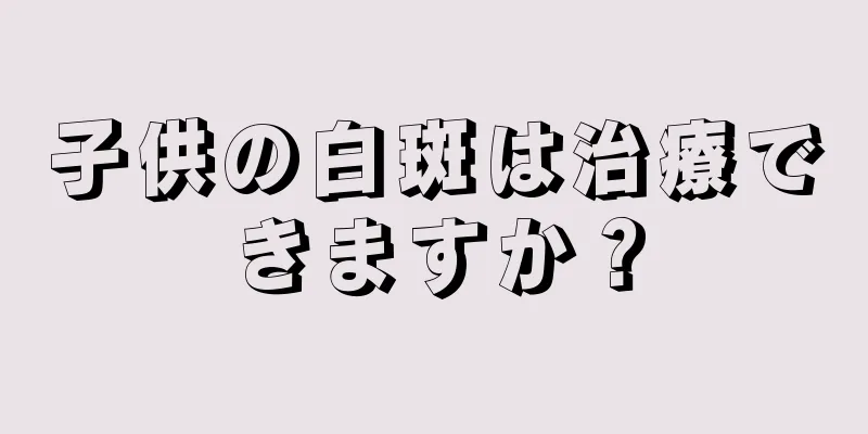 子供の白斑は治療できますか？