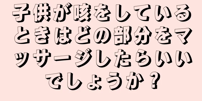 子供が咳をしているときはどの部分をマッサージしたらいいでしょうか？