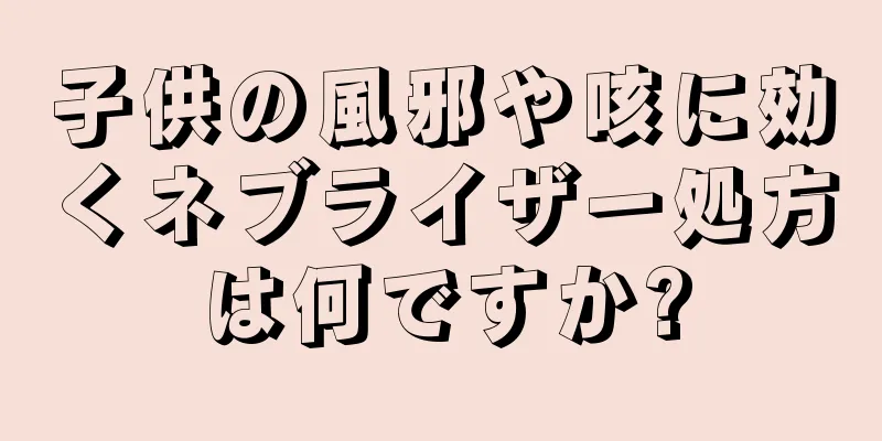 子供の風邪や咳に効くネブライザー処方は何ですか?