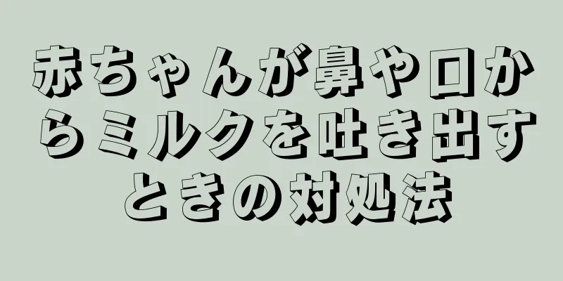 赤ちゃんが鼻や口からミルクを吐き出すときの対処法