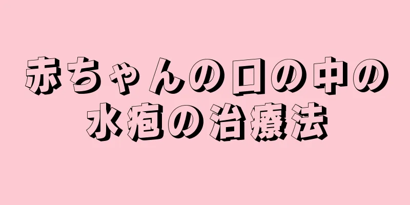 赤ちゃんの口の中の水疱の治療法