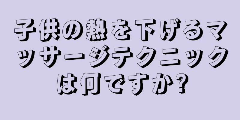 子供の熱を下げるマッサージテクニックは何ですか?