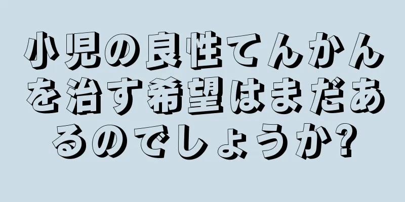 小児の良性てんかんを治す希望はまだあるのでしょうか?