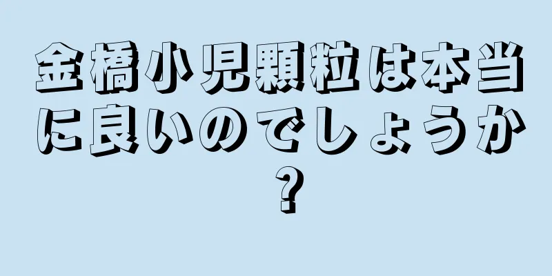 金橋小児顆粒は本当に良いのでしょうか？