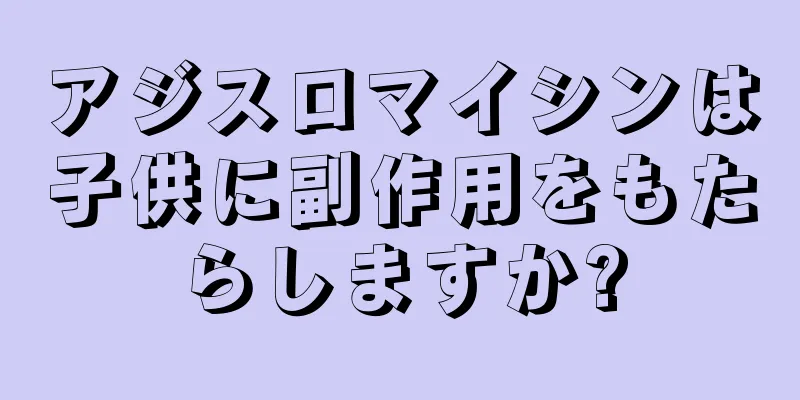 アジスロマイシンは子供に副作用をもたらしますか?