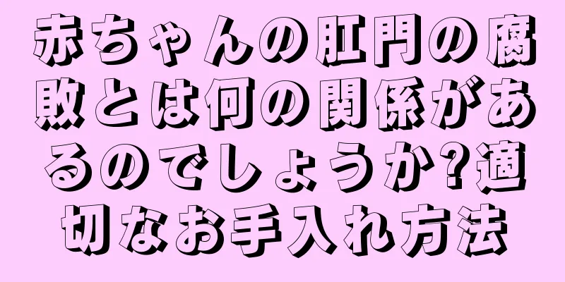 赤ちゃんの肛門の腐敗とは何の関係があるのでしょうか?適切なお手入れ方法