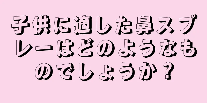 子供に適した鼻スプレーはどのようなものでしょうか？