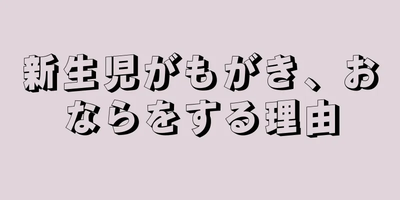 新生児がもがき、おならをする理由