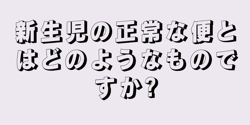 新生児の正常な便とはどのようなものですか?