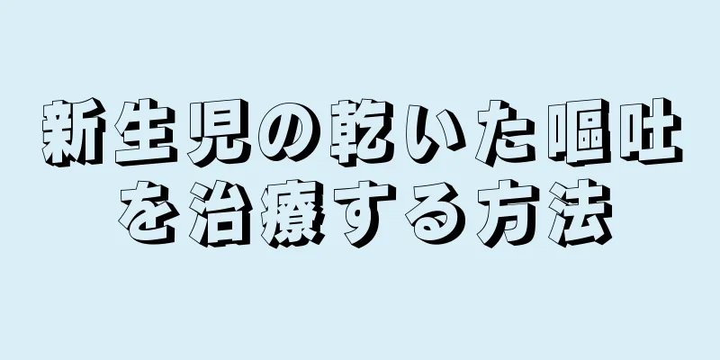 新生児の乾いた嘔吐を治療する方法