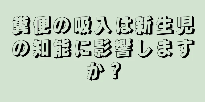 糞便の吸入は新生児の知能に影響しますか？