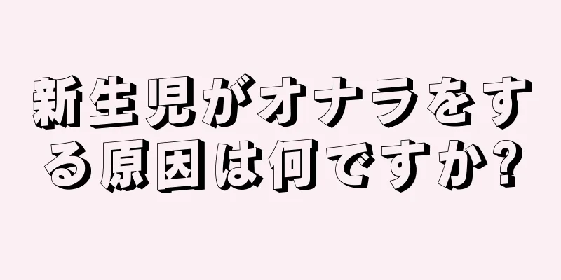 新生児がオナラをする原因は何ですか?