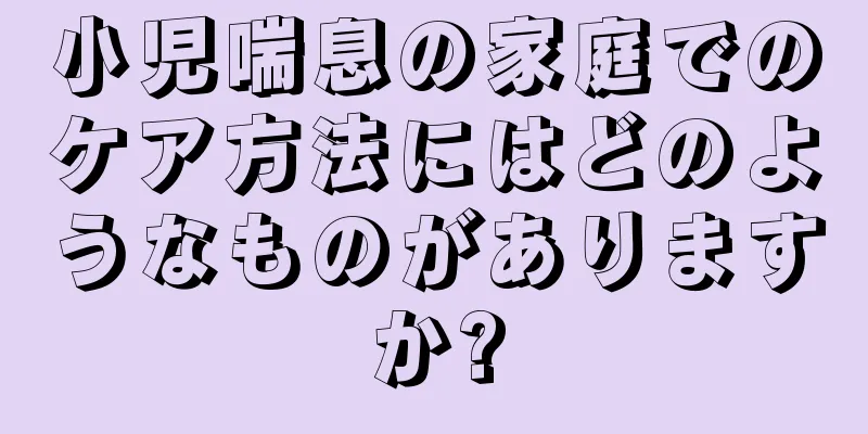 小児喘息の家庭でのケア方法にはどのようなものがありますか?