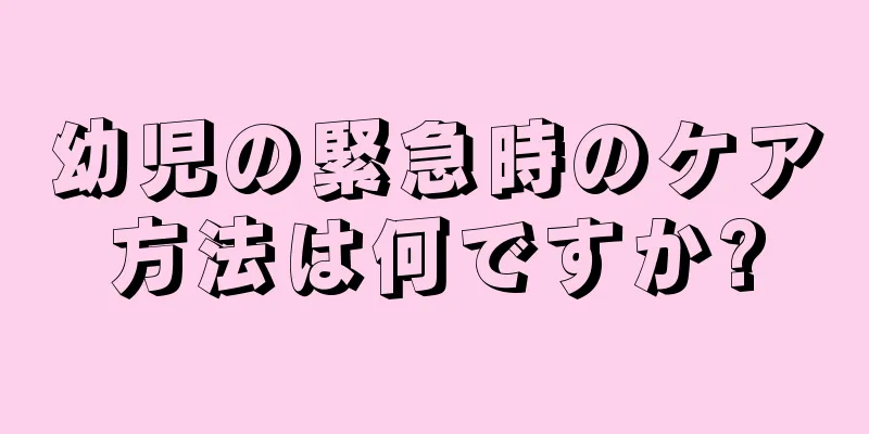 幼児の緊急時のケア方法は何ですか?