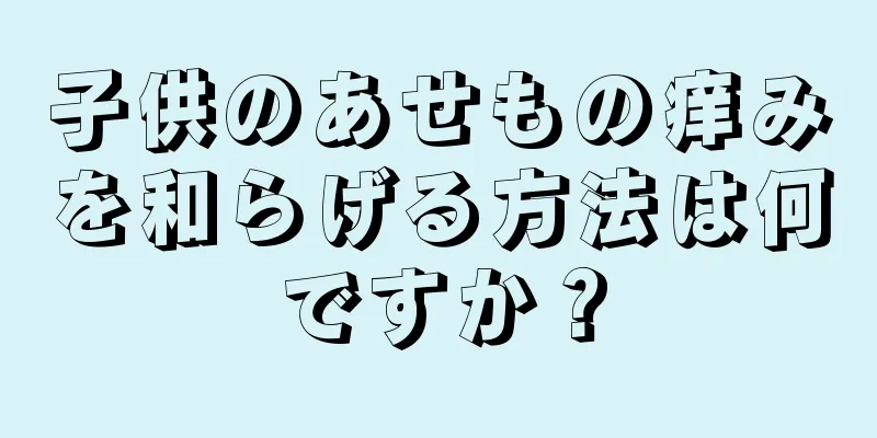 子供のあせもの痒みを和らげる方法は何ですか？
