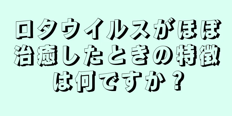 ロタウイルスがほぼ治癒したときの特徴は何ですか？