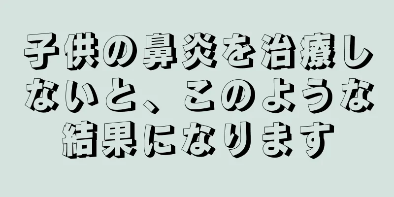 子供の鼻炎を治療しないと、このような結果になります