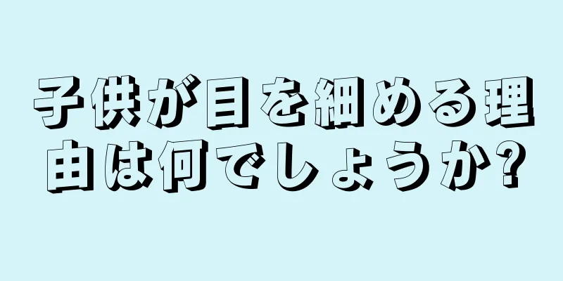 子供が目を細める理由は何でしょうか?