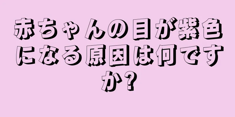 赤ちゃんの目が紫色になる原因は何ですか?