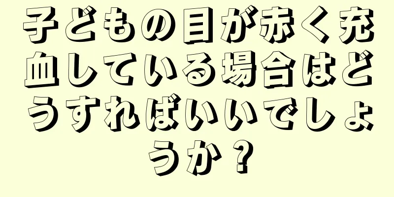 子どもの目が赤く充血している場合はどうすればいいでしょうか？