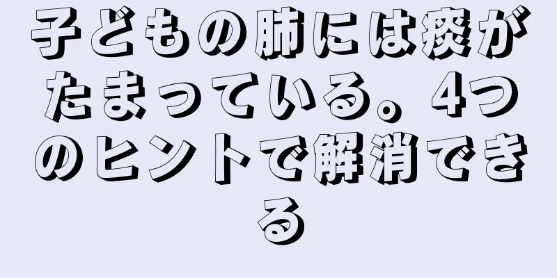 子どもの肺には痰がたまっている。4つのヒントで解消できる