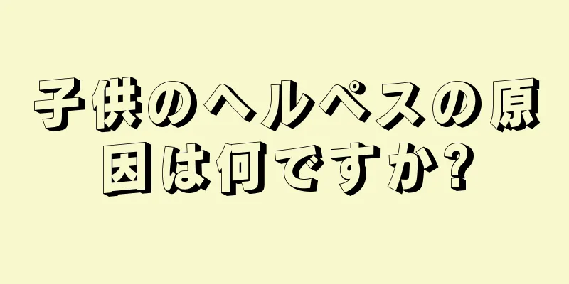 子供のヘルペスの原因は何ですか?