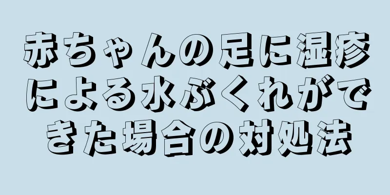 赤ちゃんの足に湿疹による水ぶくれができた場合の対処法
