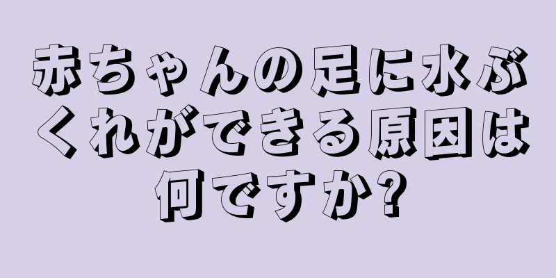 赤ちゃんの足に水ぶくれができる原因は何ですか?