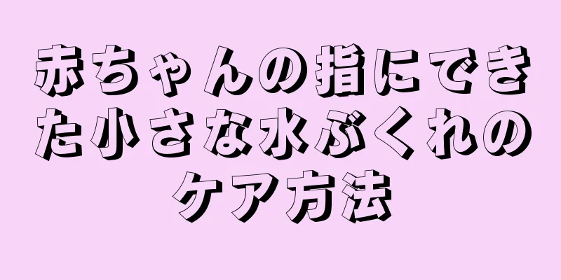 赤ちゃんの指にできた小さな水ぶくれのケア方法