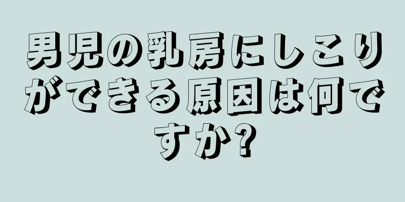 男児の乳房にしこりができる原因は何ですか?