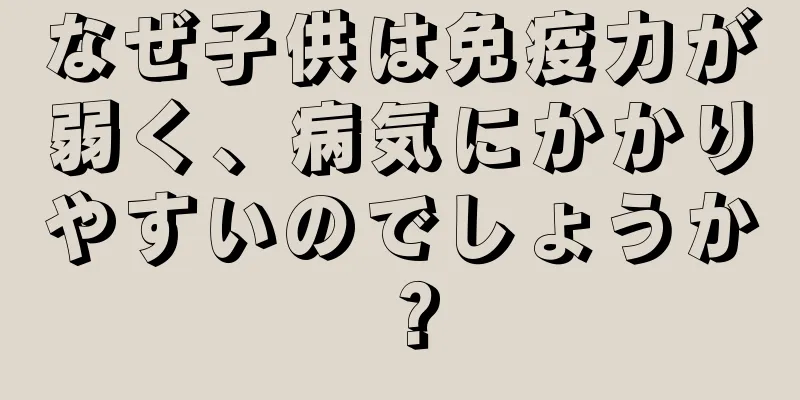 なぜ子供は免疫力が弱く、病気にかかりやすいのでしょうか？