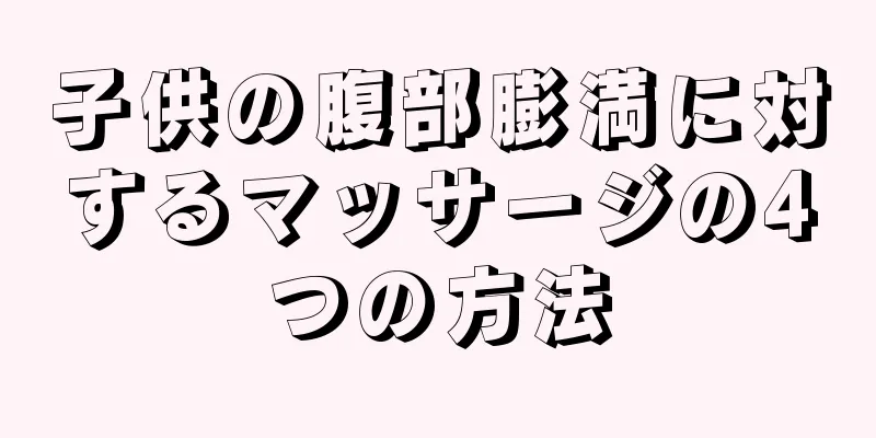 子供の腹部膨満に対するマッサージの4つの方法