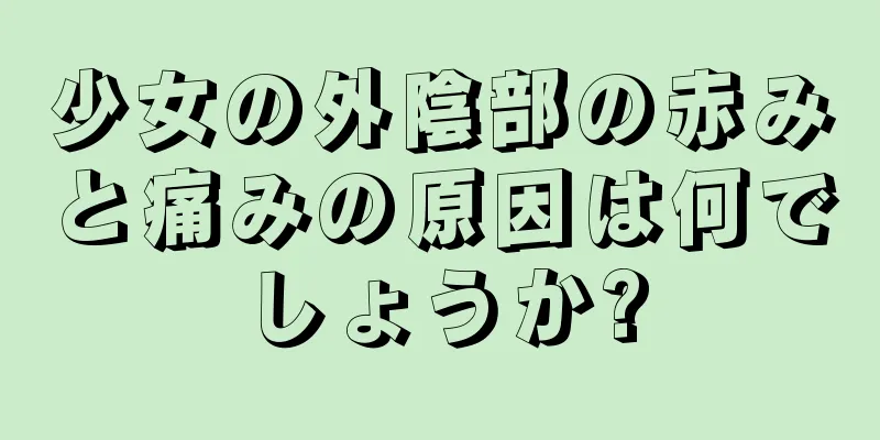 少女の外陰部の赤みと痛みの原因は何でしょうか?
