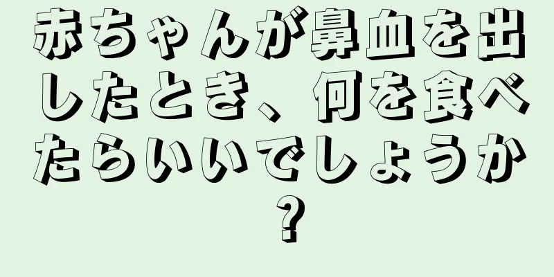 赤ちゃんが鼻血を出したとき、何を食べたらいいでしょうか？