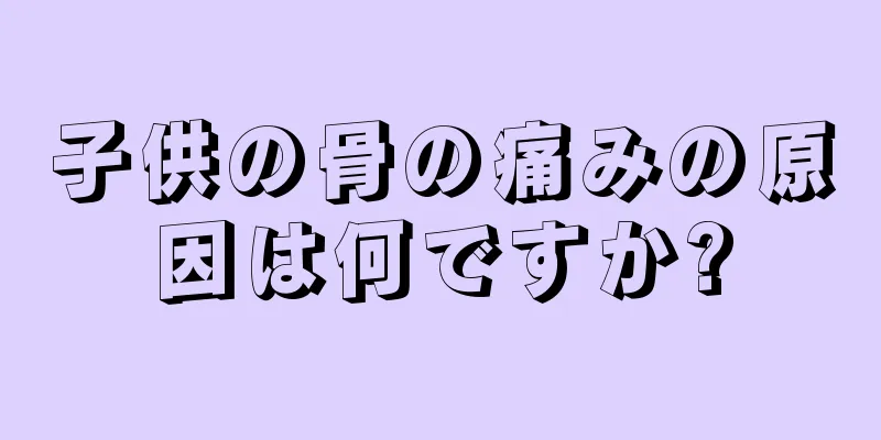 子供の骨の痛みの原因は何ですか?