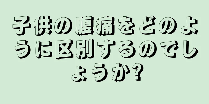 子供の腹痛をどのように区別するのでしょうか?