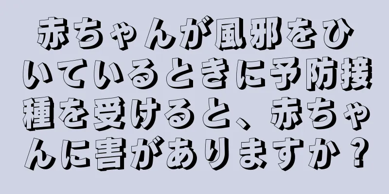 赤ちゃんが風邪をひいているときに予防接種を受けると、赤ちゃんに害がありますか？