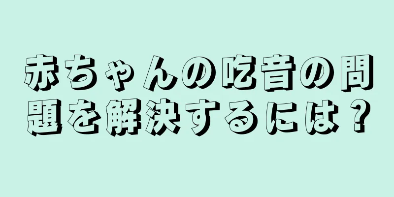 赤ちゃんの吃音の問題を解決するには？