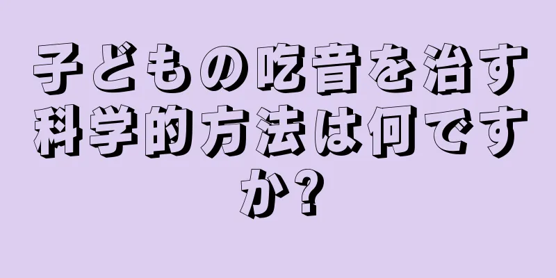 子どもの吃音を治す科学的方法は何ですか?