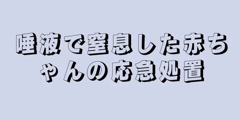 唾液で窒息した赤ちゃんの応急処置