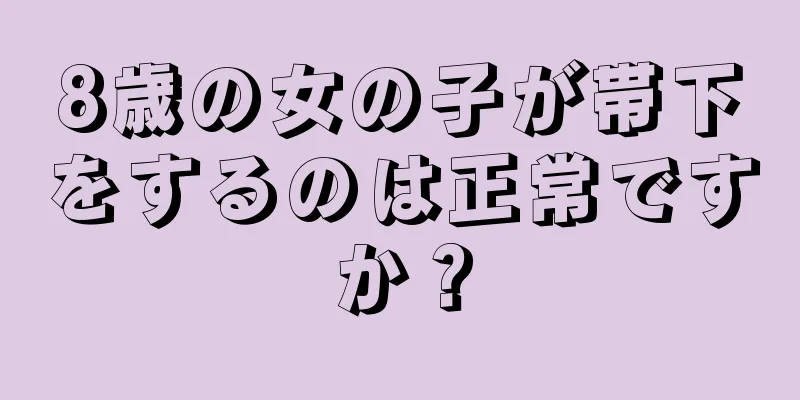 8歳の女の子が帯下をするのは正常ですか？