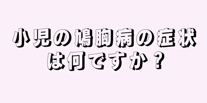 小児の鳩胸病の症状は何ですか？