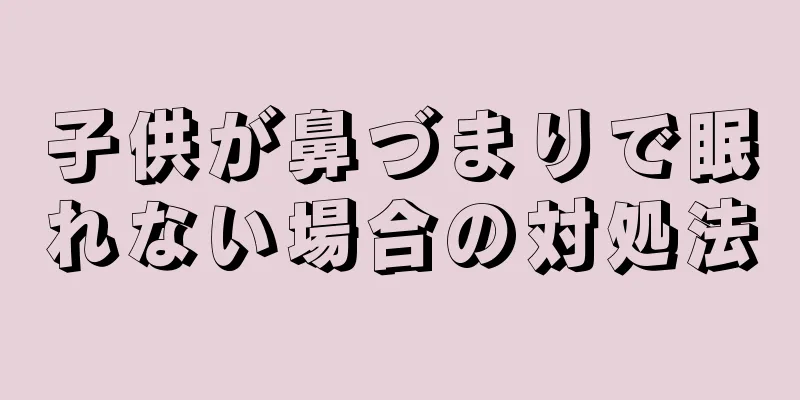 子供が鼻づまりで眠れない場合の対処法
