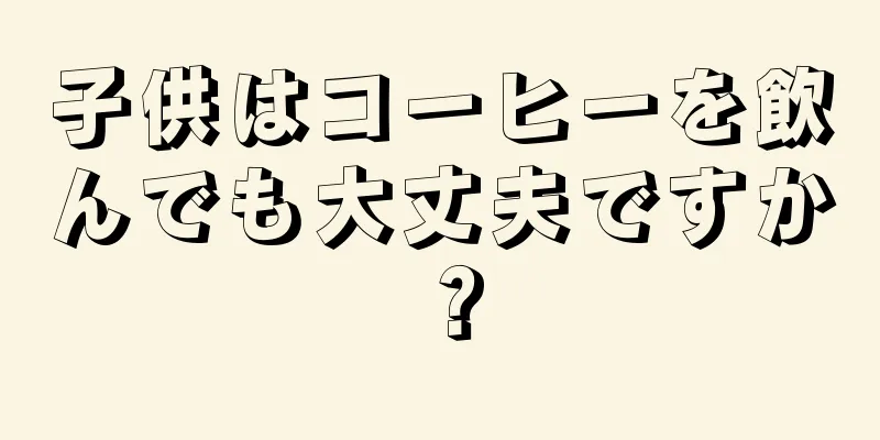 子供はコーヒーを飲んでも大丈夫ですか？
