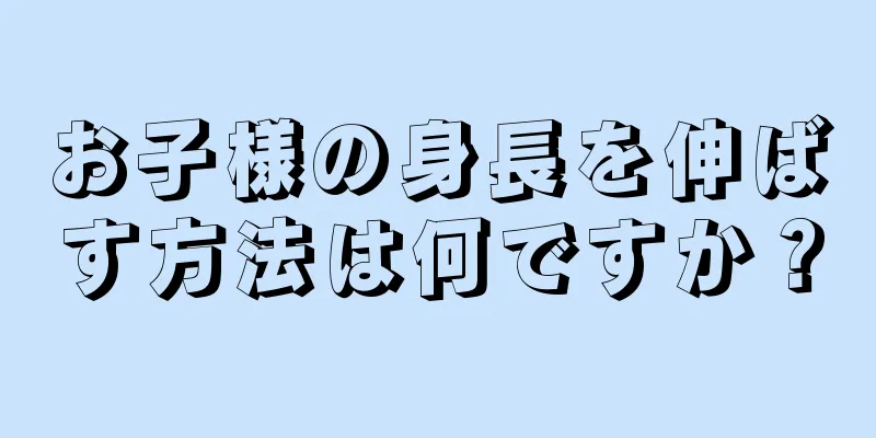 お子様の身長を伸ばす方法は何ですか？